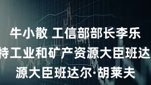牛小散 工信部部长李乐成会见沙特工业和矿产资源大臣班达尔·胡莱夫