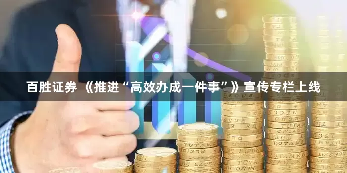 百胜证券 《推进“高效办成一件事”》宣传专栏上线